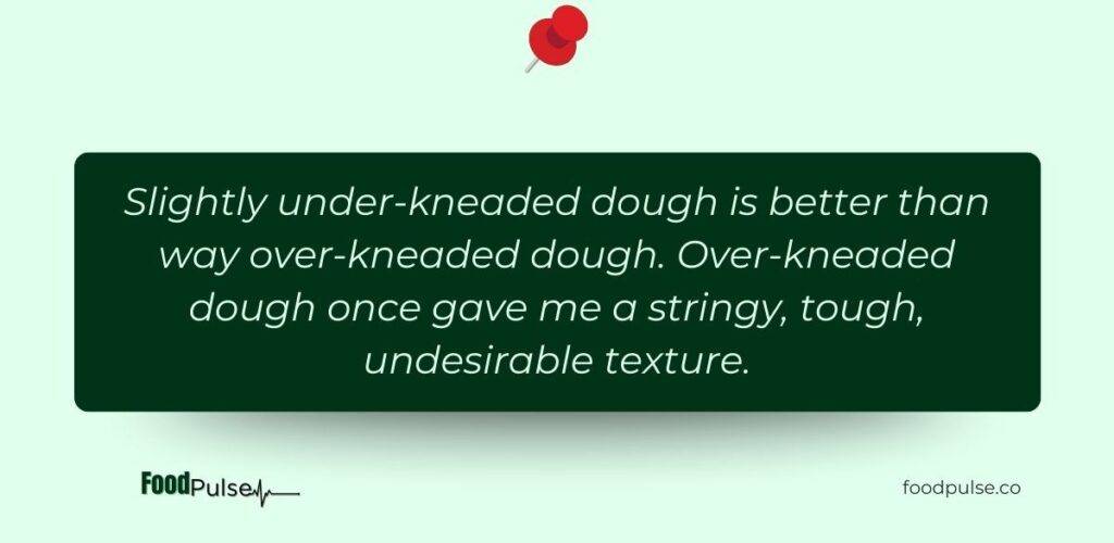 slightly under-kneaded dough is better than an over-kneaded dough